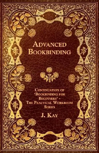 Advanced Bookbinding - Continuation of 'Bookbinding for Beginners' - The Practical Workroom Series by J. Kay