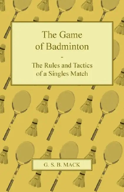 The Game of Badminton - The Rules and Tactics of a Singles Match by G. S. B. Mack