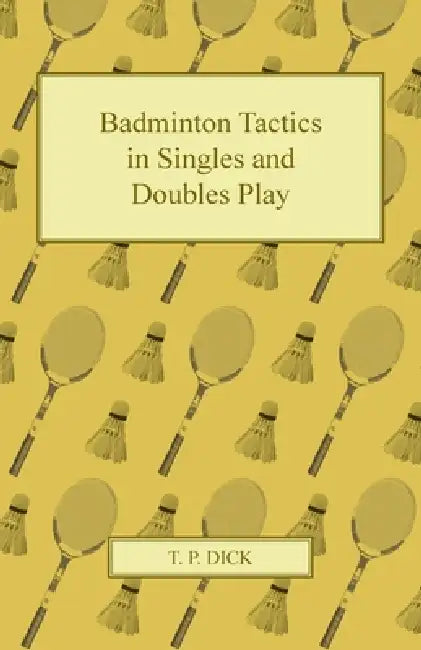 Badminton Tactics in Singles and Doubles Play by T. P. Dick