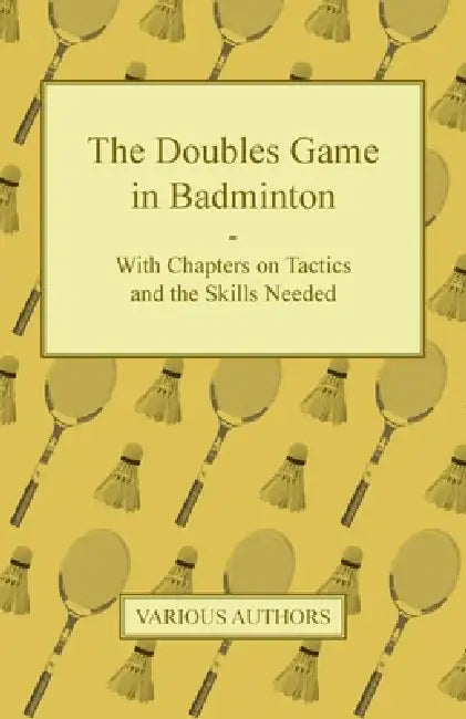 The Doubles Game in Badminton - With Chapters on Tactics and the Skills Needed by Various