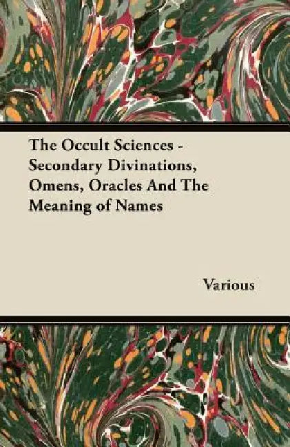 The Occult Sciences - Secondary Divinations, Omens, Oracles and the Meaning of Names by Various
