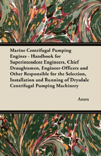Marine Centrifugal Pumping Engines - Handbook for Superintendent Engineers, Chief Draughtsmen, Engineer-Officers and Other Responsible for the Selecti by Anon