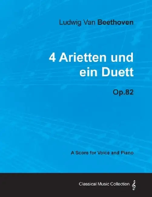 Ludwig Van Beethoven - 4 Arietten Und Ein Duett - Op.82 - A Score for Voice and Piano by Ludwig Van Beethoven