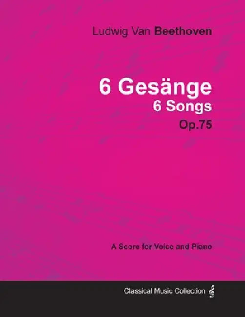 Ludwig Van Beethoven - 6 Gesänge - 6 Songs - Op. 75 - A Score for Voice and Piano;With a Biography by Joseph Otten by Ludwig Van Beethoven, Joseph Otten