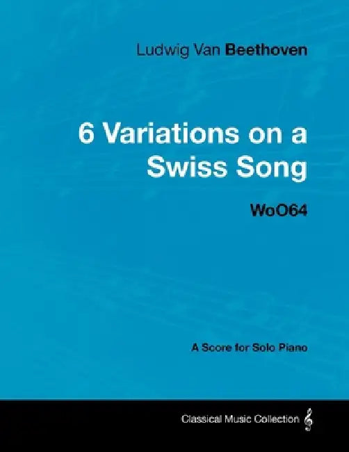 Ludwig Van Beethoven - 6 Variations on a Swiss Song - WoO 64 - A Score for Solo Piano: With a Biography by Joseph Otten by Ludwig Van Beethoven, Joseph Otten