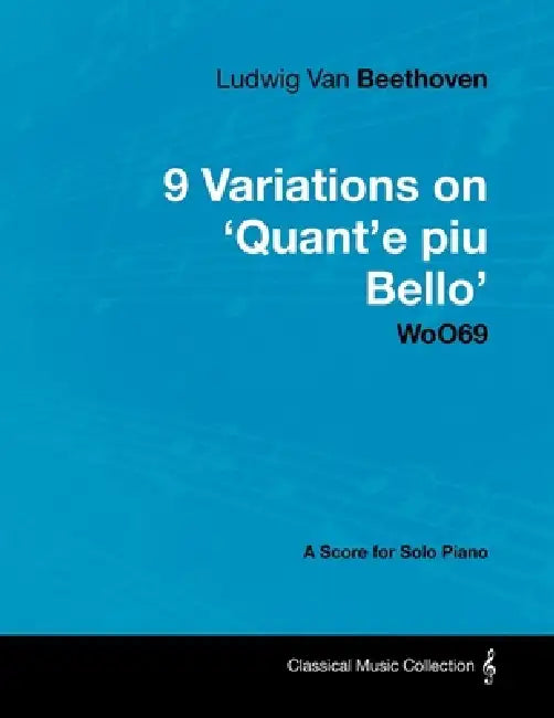 Ludwig Van Beethoven - 9 Variations on 'Quant'e Piu Bello' Woo69 - A Score for Solo Piano by Ludwig Van Beethoven