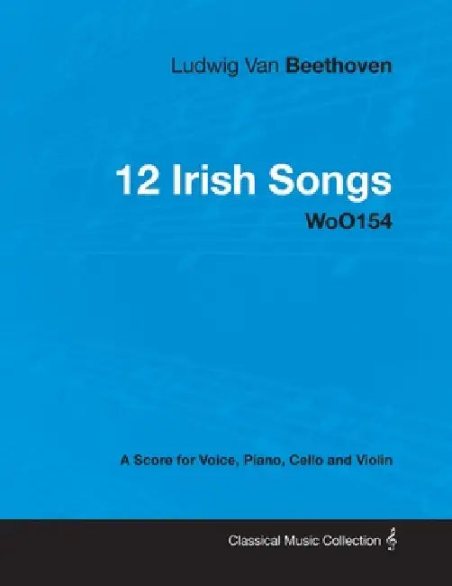 Ludwig Van Beethoven - 12 Irish Songs - WoO 154 - A Score for Voice, Piano, Cello and Violin: With a Biography by Joseph Otten by Ludwig Van Beethoven, Joseph Otten