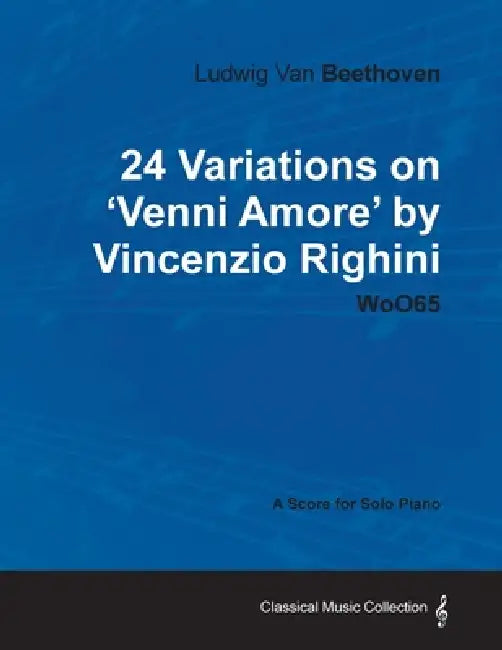 Ludwig Van Beethoven - 24 Variations on 'Venni Amore' by Vincenzio Righini - Woo65 - A Score for Solo Piano by Ludwig Van Beethoven
