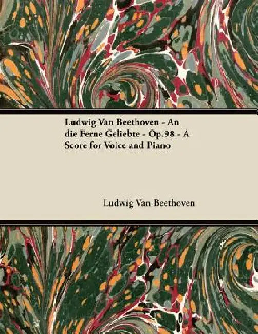 Ludwig Van Beethoven - An die Ferne Geliebte - Op.98 - A Score for Voice and Piano by Ludwig Van Beethoven