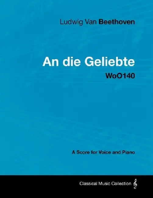 Ludwig Van Beethoven - An Die Geliebte - Woo140 - A Score for Voice and Piano by Ludwig Van Beethoven