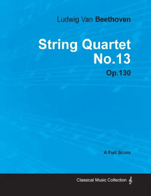 Ludwig Van Beethoven - String Quartet No. 13 - Op. 130 - A Full Score: With a Biography by Joseph Otten by Ludwig Van Beethoven, Joseph Otten