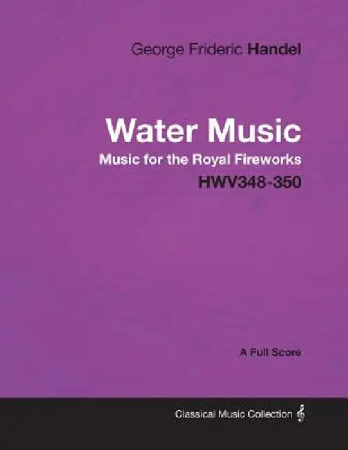 George Frideric Handel - Water Music - Music for the Royal Fireworks - HWV348-350 - A Full Score by George Frideric Handel