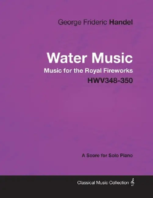 George Frideric Handel - Water Music - Music for the Royal Fireworks - HWV348-350 - A Score for Solo Piano by George Frideric Handel