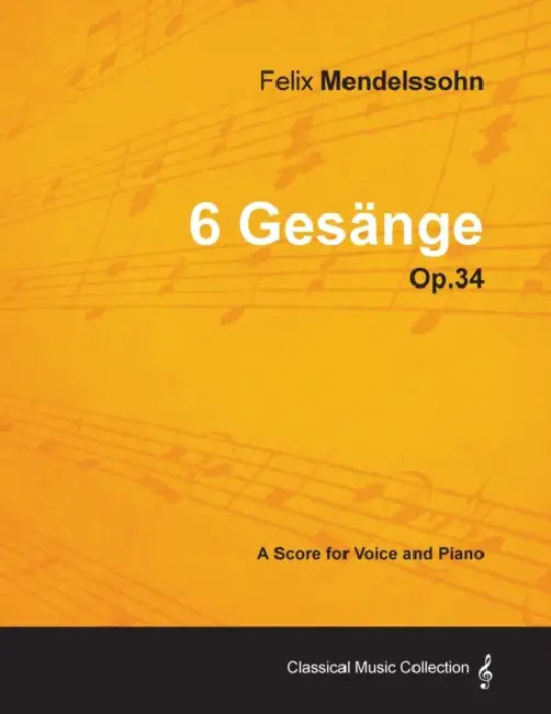 Felix Mendelssohn - 6 Gesänge - Op.34 - A Score for Voice and Piano by Felix Mendelssohn