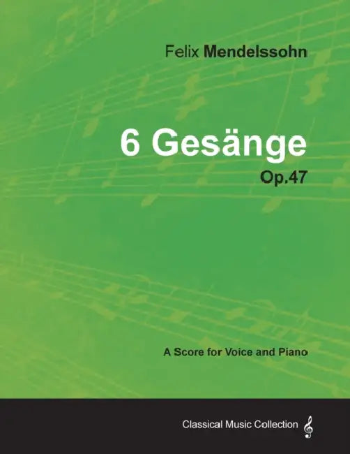Felix Mendelssohn - 6 Gesänge - Op.47 - A Score for Voice and Piano by Felix Mendelssohn