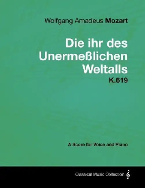 Wolfgang Amadeus Mozart - Die Ihr Des Unermeßlichen Weltalls - K.619 - A Score for Voice and Piano by Wolfgang Amadeus Mozart