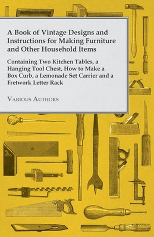 A Book of Vintage Designs and Instructions for Making Furniture and Other Household Items - Co by Various