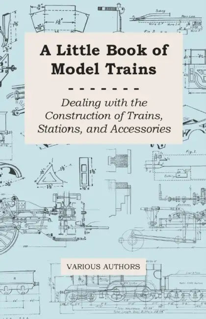 A Little Book of Model Trains - Dealing with the Construction of Trains, Stations, and Accessories by Various Authors