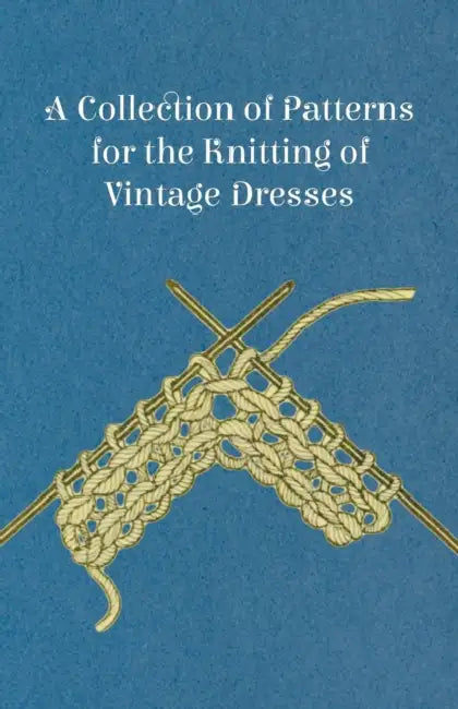 A Collection of Patterns for the Knitting of Vintage Dresses by Anon