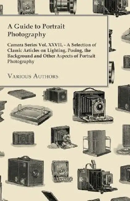A Guide to Portrait Photography - Camera Series Vol. XXVII. - A Selection of Classic Articles on Lighting, Posing, the Background and Other Aspects by Various
