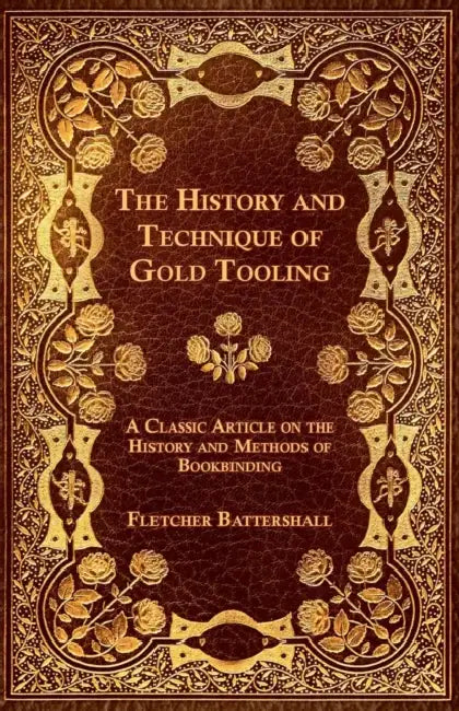 The History and Technique of Gold Tooling - A Classic Article on the History and Methods of Bookbinding by Fletcher Battershall