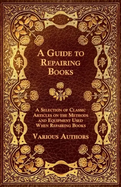 A Guide to Repairing Books - A Selection of Classic Articles on the Methods and Equipment Used When Repairing Books by Various Authors