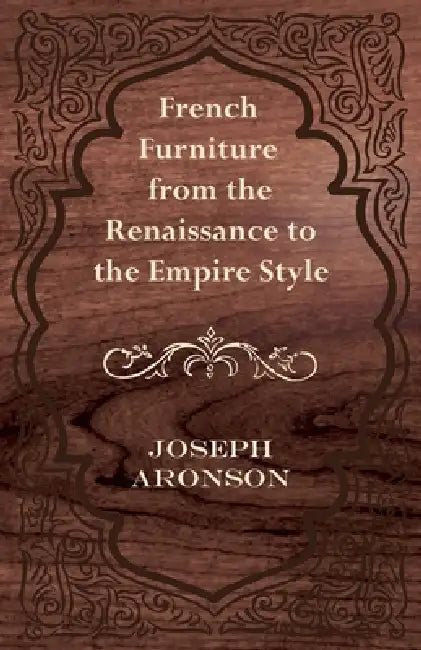 French Furniture from the Renaissance to the Empire Style by Joseph Aronson