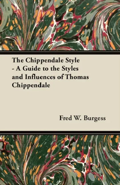 The Chippendale Style - A Guide to the Styles and Influences of Thomas Chippendale by Fred W. Burgess