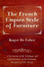 The French Empire Style of Furniture - A Discussion of the Technique and Characteristics of the Furniture Designers of This Period by Roger De Felice
