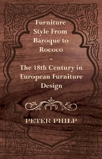 Furniture Style from Baroque to Rococo - The 18th Century in European Furniture Design by Peter Philp