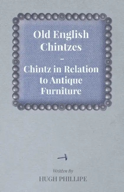 Old English Chintzes - Chintz in Relation to Antique Furniture by Hugh Phillipe