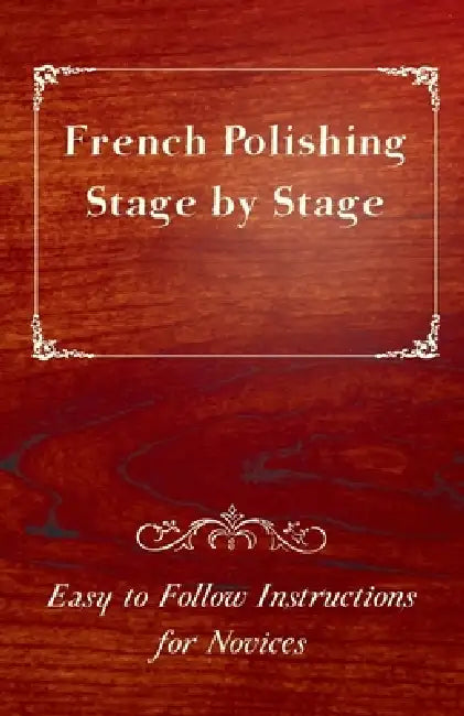 French Polishing Stage by Stage - Easy to Follow Instructions for Novices by Anon