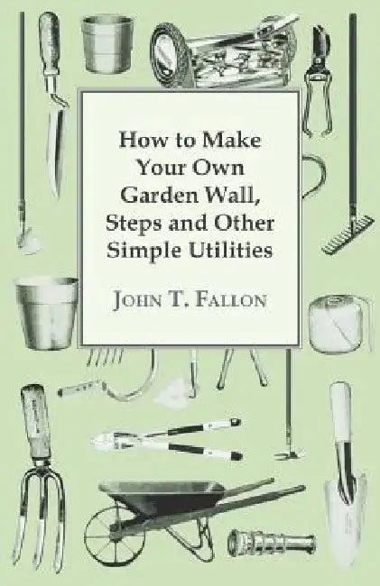 How to Make Your Own Garden Wall, Steps and Other Simple Utilities by John T. Fallon