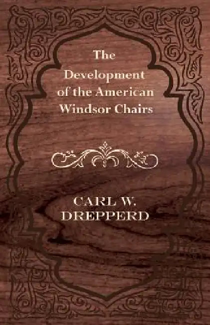The Development of the American Windsor Chairs by Carl W. Drepperd