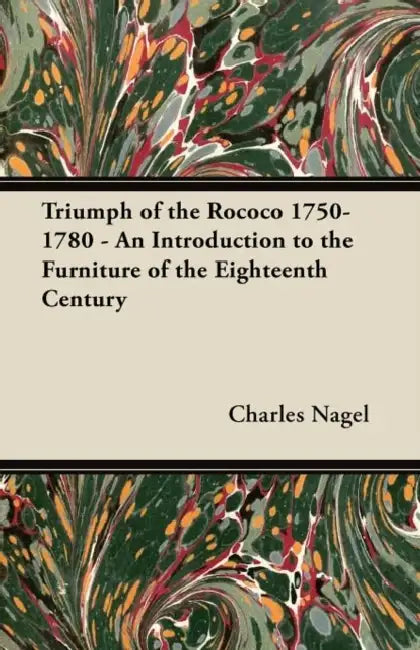 Triumph of the Rococo 1750-1780 - An Introduction to the Furniture of the Eighteenth Century by Charles Nagel