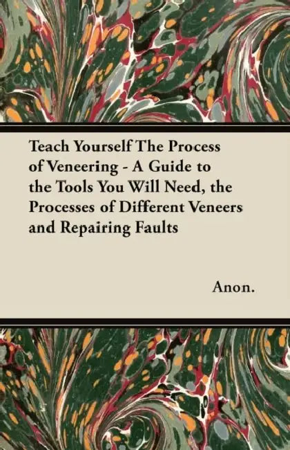 Teach Yourself the Process of Veneering - A Guide to the Tools You Will Need, the Processes of Different Veneers and Repairing Faults by Anon