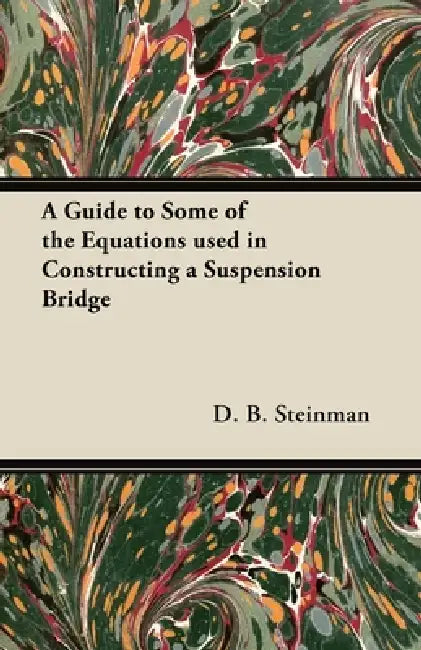 A Guide to Some of the Equations used in Constructing a Suspension Bridge by D. B. Steinman