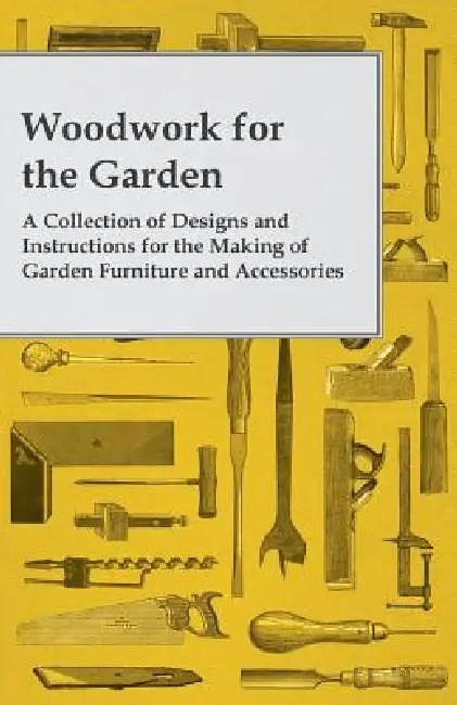 Woodwork for the Garden - A Collection of Designs and Instructions for the Making of Garden Furniture and Accessories by Anon