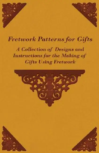 Fretwork Patterns for Gifts - A Collection of Designs and Instructions for the Making of Gifts Using Fretwork by Anon