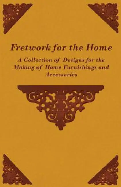 Fretwork for the Home - A Collection of Designs for the Making of Home Furnishings and Accessories by Anon