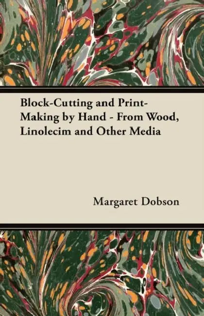 Block-Cutting and Print-Making by Hand - From Wood, Linolecim and Other Media by Margaret Dobson