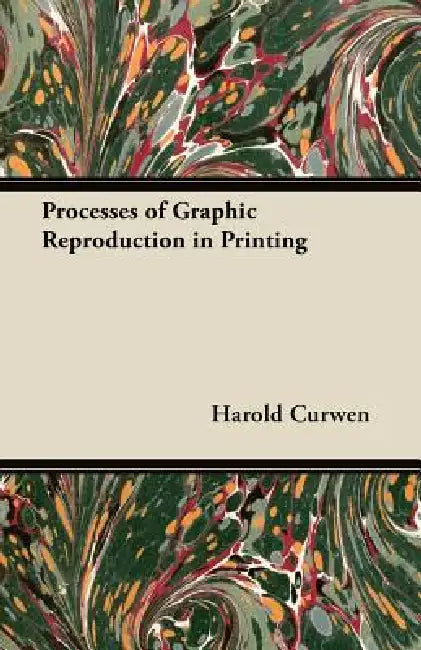 Processes of Graphic Reproduction in Printing by Harold Curwen