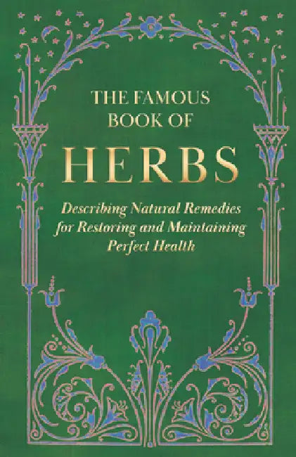 The Famous Book of Herbs;Describing Natural Remedies for Restoring and Maintaining Perfect Health by Anon