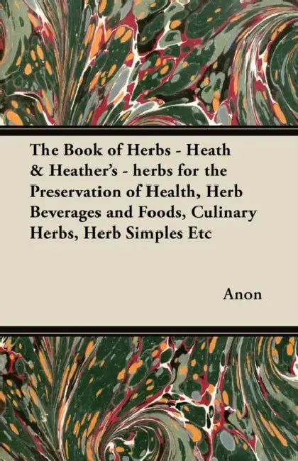 The Book of Herbs - Heath & Heather's - herbs for the Preservation of Health, Herb Beverages and Foods, Culinary Herbs, Herb Simples Etc by Anon