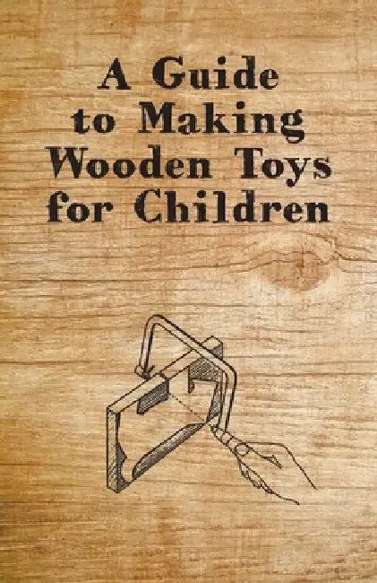 A Guide to Making Wooden Toys for Children by Anon