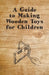 A Guide to Making Wooden Toys for Children by Anon