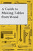 A Guide to Making Tables from Wood by Anon
