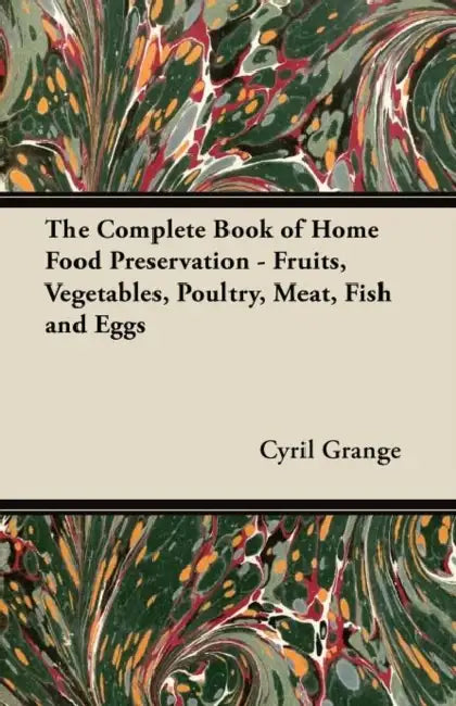 The Complete Book of Home Food Preservation - Fruits, Vegetables, Poultry, Meat, Fish and Eggs by Cyril Grange