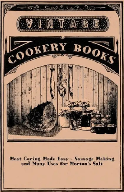 Meat Curing Made Easy - Sausage Making and Many Uses for Morton's Salt by Anon