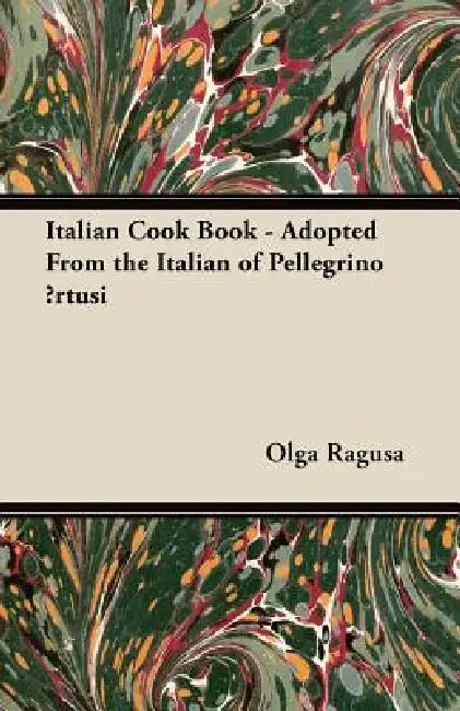 Italian Cook Book - Adopted From the Italian of Pellegrino Ārtusi by Olga Ragusa